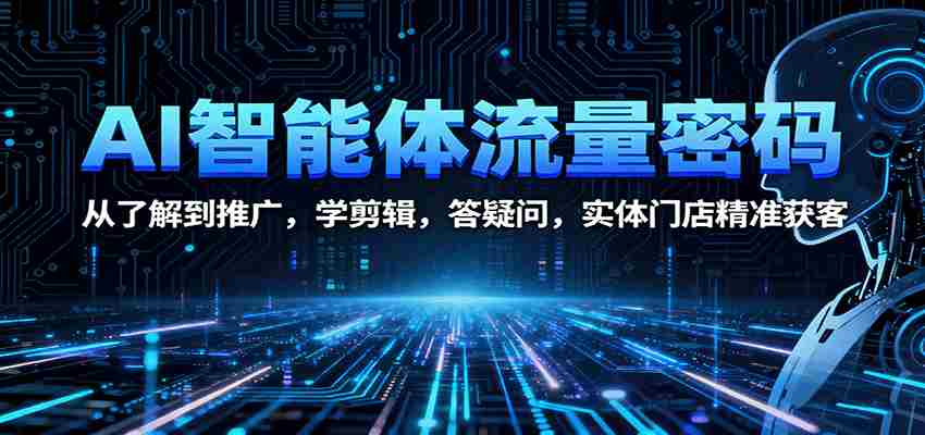 图片[1]-AI智能体流量密码：从了解到推广，学剪辑，答疑问，实体门店精准获客