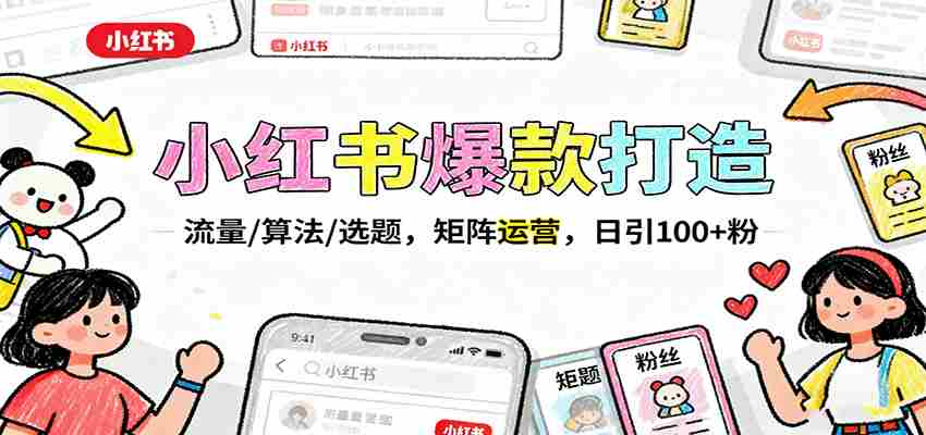 图片[1]-小红书爆款打造：流量/算法/选题，矩阵运营，日引100+粉