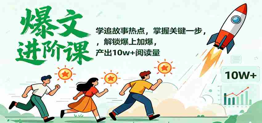 图片[1]-爆文进阶课：学追故事热点，掌握关键一步，解锁爆上加爆，产出10w+阅读量