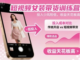 短视频女装带货训练营，投入少风险低，收益天花板高