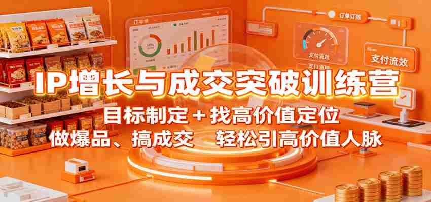 图片[1]-IP增长与成交突破训练营：目标制定+找高价值定位，做爆品、搞成交，轻松引高价值人脉