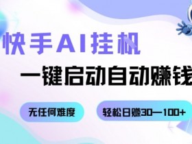 快手AI挂G,一键启动自动挣钱无任何难度,轻松日入30—100+【揭秘】