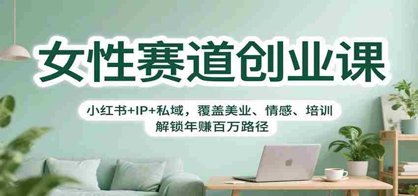 图片[1]-女性赛道创业课：小红书+IP+私域，覆盖美业、情感、培训，解锁年赚百万路径