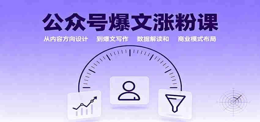 图片[1]-公众号爆文涨粉课：从内容方向设计到爆文写作，数据解读和商业模式布局