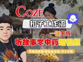 Coze扣子智能体工作流一键生成“听故事学中药“短视频，全流程保姆级教学