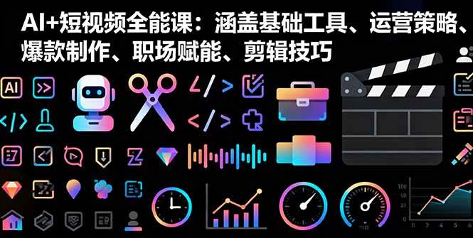 AI+短视频全能课：涵盖基础工具、运营策略、爆款制作、职场赋能、剪辑技巧 -1