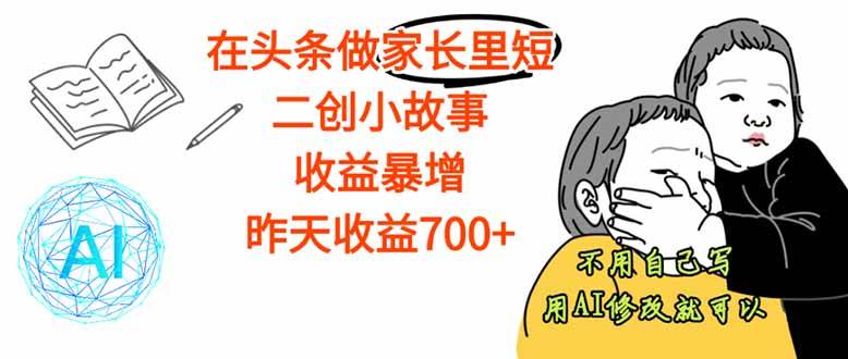 【劲爆】在头条做家长里短二创小故事，收益暴增，这个月我已经赚了1.5W  -1