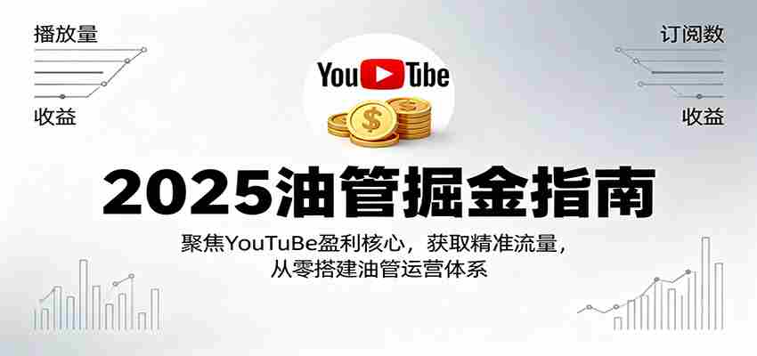 2025油管掘金指南:聚焦YouTuBe盈利核心,获取精准流量,从零搭建油管运营体系