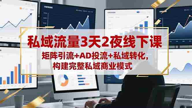 (16483期)私域流量3天2夜线下课,矩阵引流+AD投流+私域转化,构建完整私域商业模式