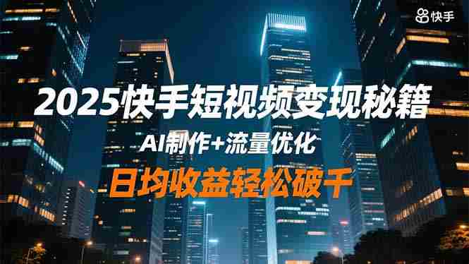 (16487期)2025快手短视频变现秘籍,AI制作+流量优化,日均收益轻松破千