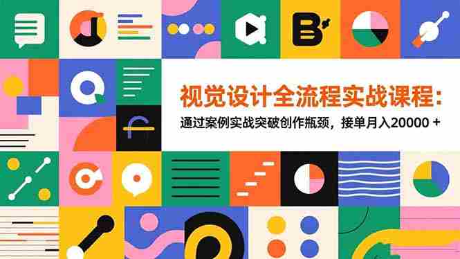 (16538期)视觉设计全流程实战课程:通过案例实战突破创作瓶颈,接单月入20000+
