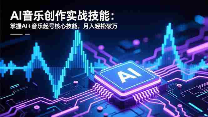 (16600期)AI音乐创作实战技能:掌握AI+音乐起号核心技能,月入轻松破万