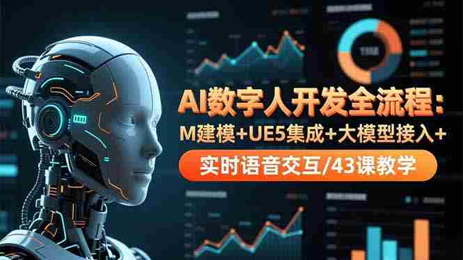 (16604期)AI数字人开发全流程:M建模+UE5集成+大模型接入+实时语音交互/43课教学