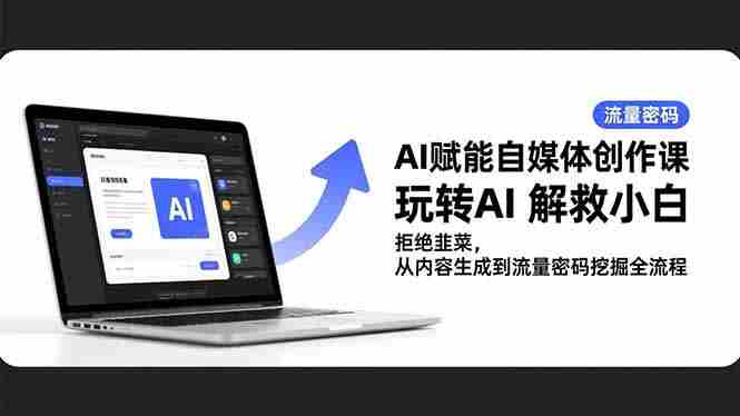 (16655期)AI赋能自媒体创作课,玩转AI 解救小白 拒绝韭菜,从内容生成到流量密码挖掘全流程