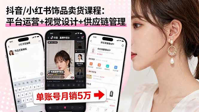 抖音/小红书饰品卖货课程：平台运营+视觉设计+供应链管理，单账号月销5万 -1