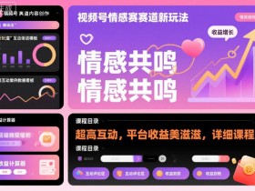 视频号情感赛道新玩法，超高互动，平台收益美滋滋，详细课程
