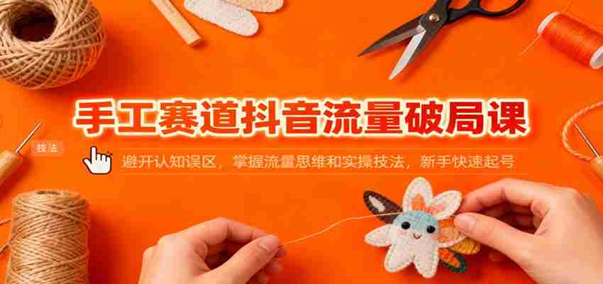 图片[1]-手工赛道抖音流量破局课：避开认知误区，掌握流量思维和实操技法，新手快速起号