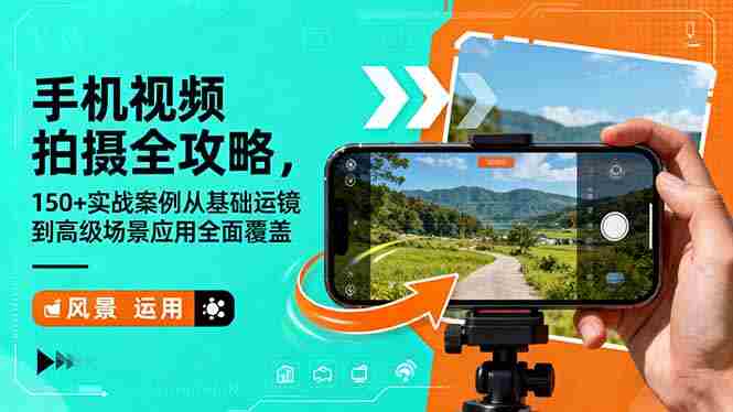 (16457期)手机视频拍摄全攻略,150+实战案例从基础运镜到高级场景应用全面覆盖