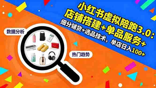 (16451期)小红书虚拟陪跑3.0:店铺搭建+单品服务+细分铺货+选品技术,单店日入100+
