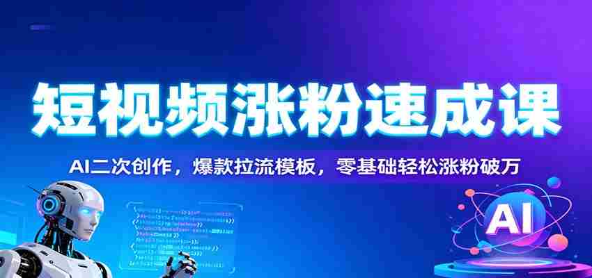 图片[1]-短视频涨粉速成课：AI二次创作，爆款拉流模板，零基础轻松涨粉破万