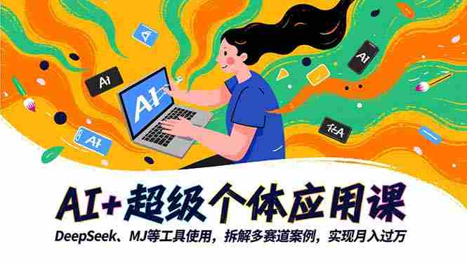 (16519期)AI+超级个体应用课,DeepSeek,MJ等工具使用,拆解多赛道案例,实现月入过万