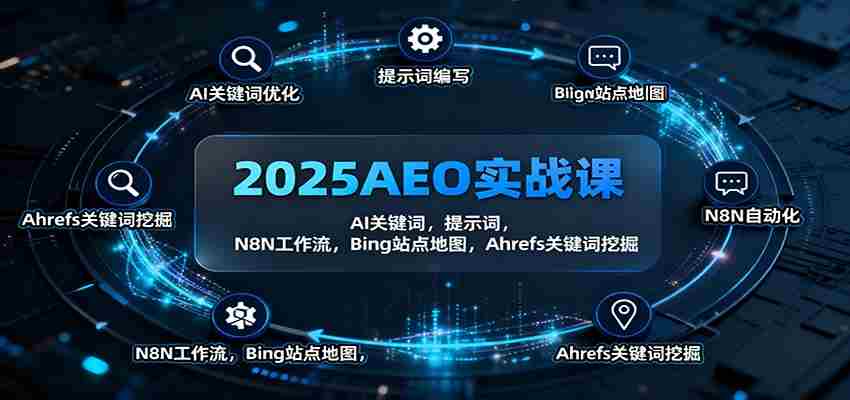 2025AEO实战课:AI关键词,提示词,N8N工作流,Bing站点地图,Ahrefs关键词挖掘
