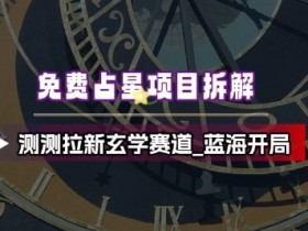 免费占星项目拆解_测测拉新玄学赛道,蓝海开局