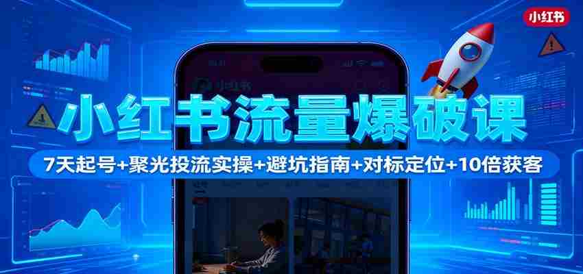 图片[1]-小红书流量爆破课：7天起号+聚光投流实操+避坑指南+对标定位+10倍获客