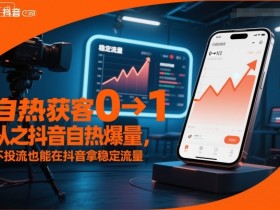 自热获客从0到1之抖音自热爆量,不投流也能在抖音拿稳定流量