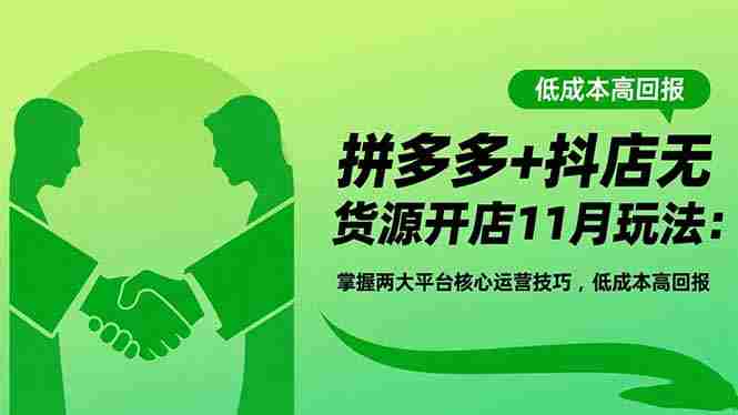 (16546期)拼多多+抖店无货源开店11月玩法:掌握两大平台核心运营技巧,低成本高回报