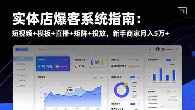 (16541期)实体店爆客系统指南:短视频+模板+直播+矩阵+投放,新手商家月入5万+