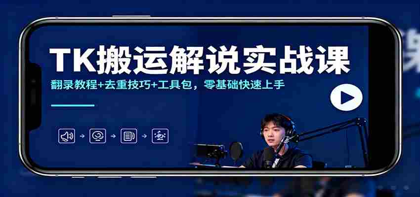 图片[1]-TK搬运解说实战课：翻录教程+去重技巧+工具包，零基础快速上手