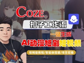 Coze扣子智能体工作流一键生成“AI动漫短剧“短视频,全流程保姆级教学