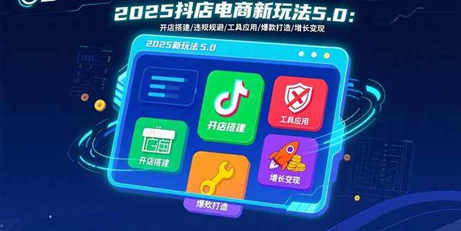 2025抖店电商新玩法5.0:开店搭建/违规规避/工具应用,快速掌握基础运营… -1 2025抖店电商新玩法5.0:开店搭建/违规规避/工具应用,快速掌握基础运营… -1