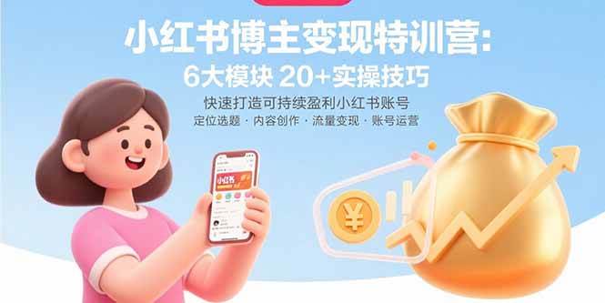 小红书博主变现特训营：6大模块20+实操技巧 快速打造可持续盈利小红书账号 -1