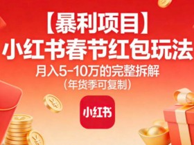 【暴利项目】小红书春节红包玩法月入5W的完整拆解(年货季可复制)
