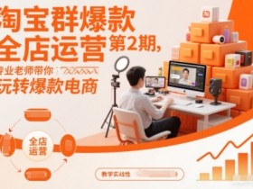 淘宝群爆款全店运营第2期,专业老师带你玩转爆款电商(更新)