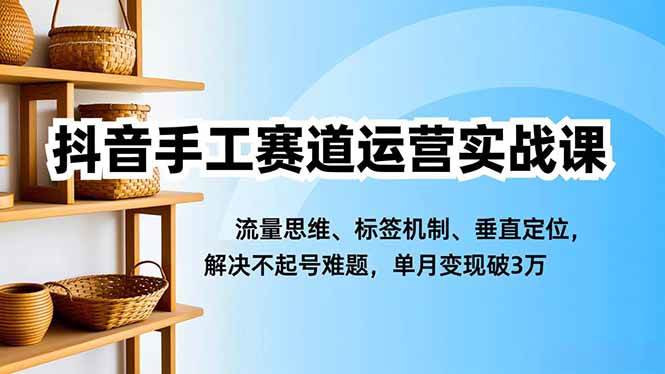 抖音手工赛道运营实战课,流量思维、标签机制、垂直定位,解决不起号难题,单月变现破3万 -1 抖音手工赛道运营实战课,流量思维、标签机制、垂直定位,解决不起号难题,单月变现破3万 -1