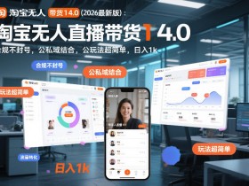 淘宝无人直播带货14.0(2026最新版):合规不封号,公私域结合,玩法超简单,日入1k+【揭秘】