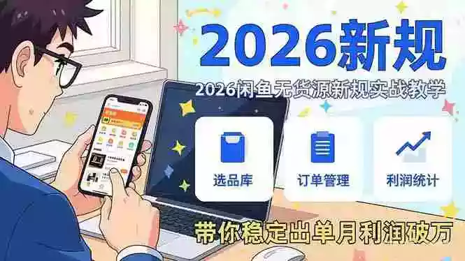 (17472期)2026闲鱼无货源新规实战教学,从零基础搭建账号到选品上架运营,带你稳定出单月利润破万