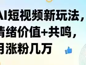 AI短视频新玩法,情绪价值+共鸣,月涨粉几万