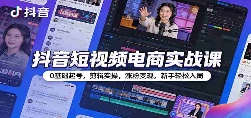 抖音短视频电商实战课:0基础起号,剪辑实操,涨粉变现,新手轻松入局