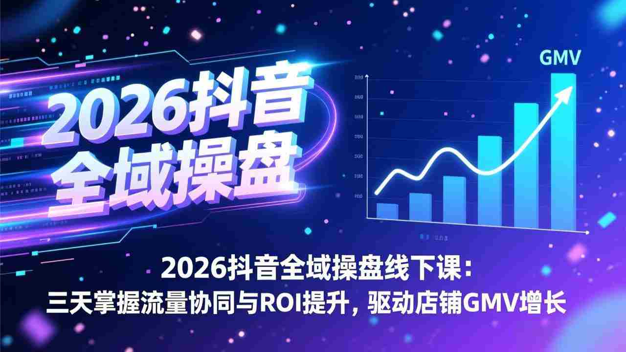 （17249期）2026抖音全域操盘线下课：三天掌握流量协同与ROI提升，驱动店铺GMV增长