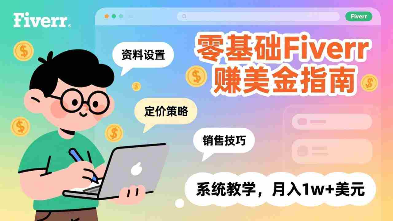 (17288期)零基础Fiverr赚美金指南,涵盖资料设置、定价策略、销售技巧,系统教学,月入1w+美元