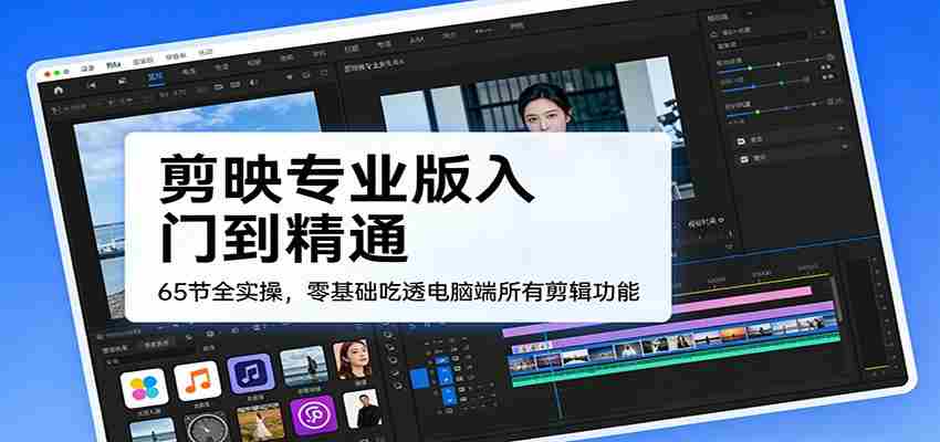 剪映专业版入门到精通,65节全实操,零基础吃透电脑端所有剪辑功能