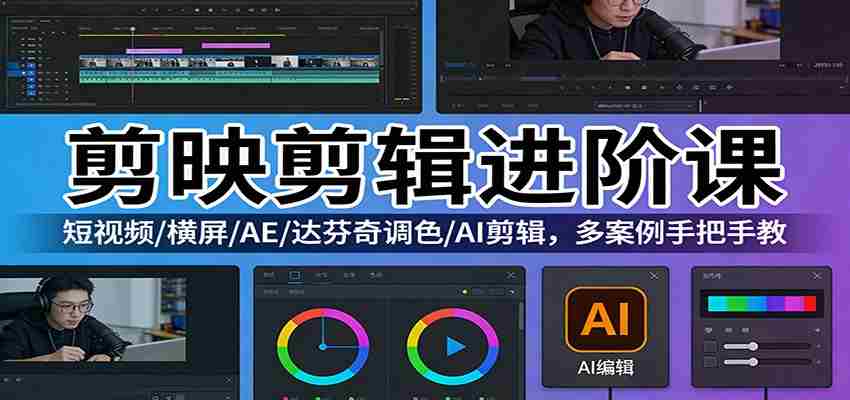 剪映剪辑进阶课:短视频/横屏/AE/达芬奇调色/AI剪辑,多案例手把手教