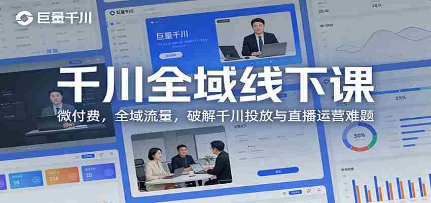 千川全域线下课:微付费,全域流量,破解千川投放与直播运营难题