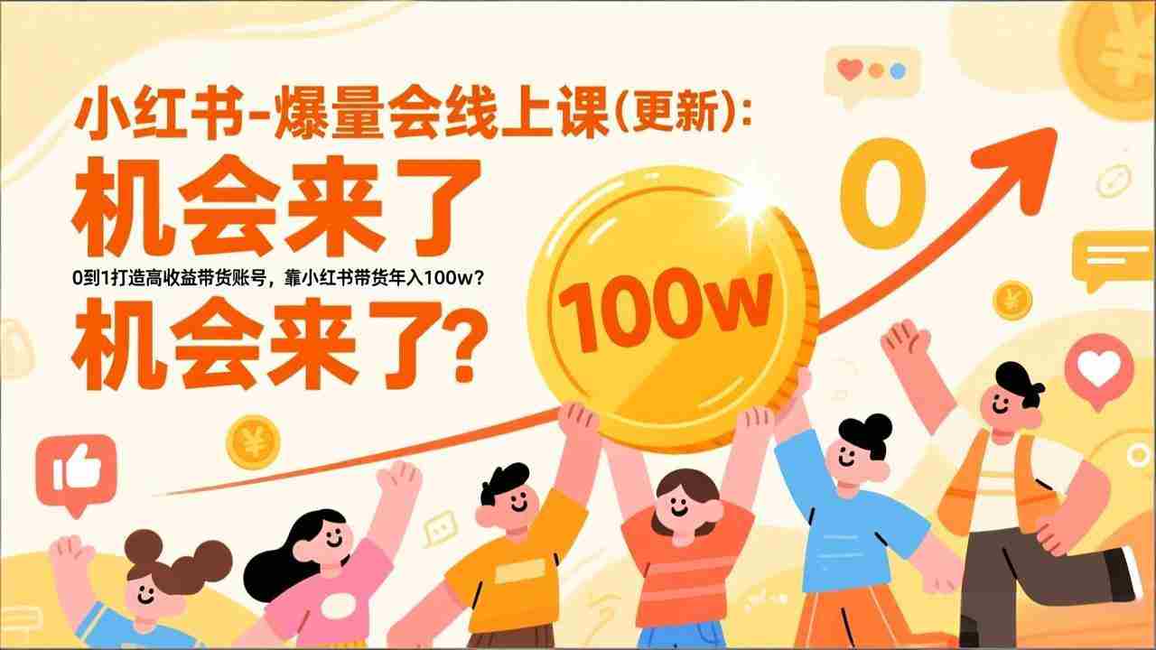 (17361期)2026小红书爆量会线上课(更新) :0到1打造高收益带货账号,靠小红书带货年入100w?机会来了!