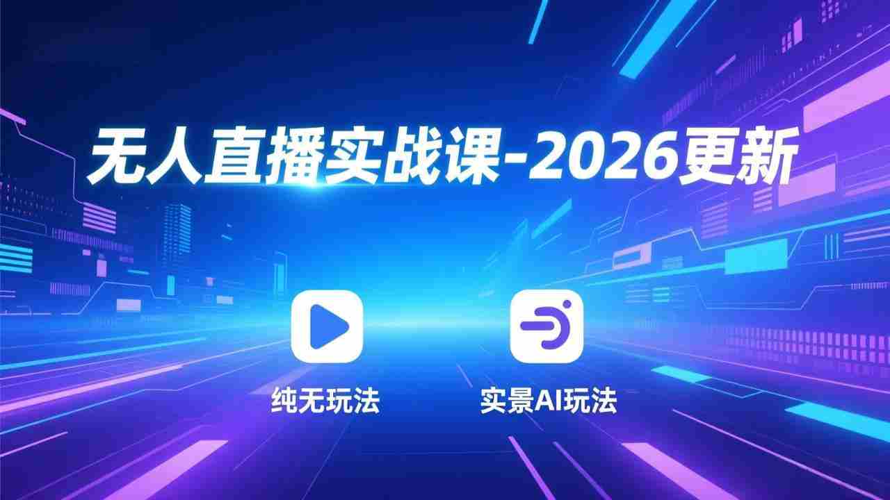 (17362期)无人直播实战课-2026更新:纯无玩法、实景AI、真人玩法、绿幕玩法、真转无玩法、麒麟臂摇手等