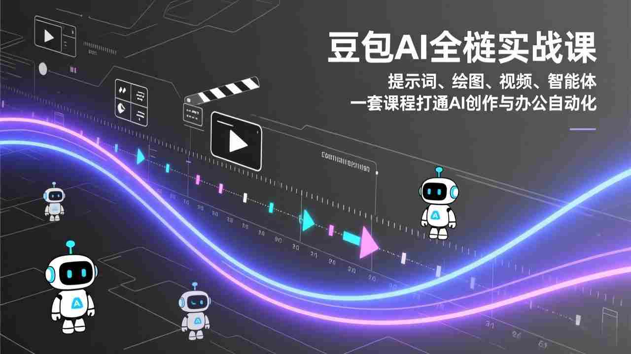 (17385期)豆包AI全栈实战课:提示词、绘图、视频、智能体,一套课程打通AI创作与办公自动化